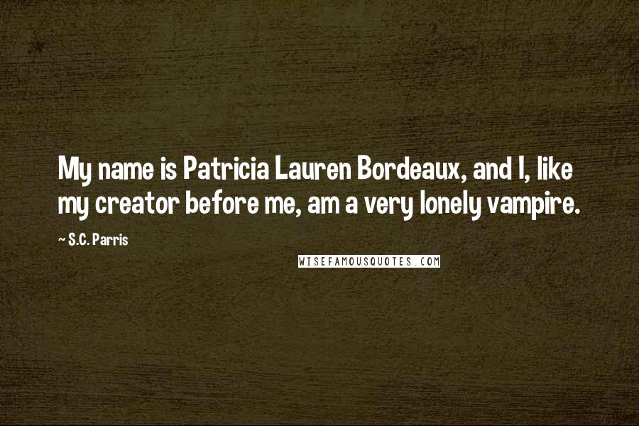 S.C. Parris Quotes: My name is Patricia Lauren Bordeaux, and I, like my creator before me, am a very lonely vampire.