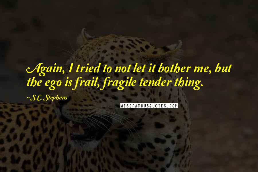 S.C. Stephens Quotes: Again, I tried to not let it bother me, but the ego is frail, fragile tender thing.