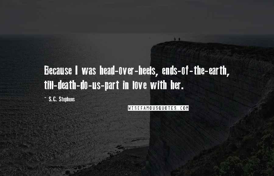 S.C. Stephens Quotes: Because I was head-over-heels, ends-of-the-earth, till-death-do-us-part in love with her.