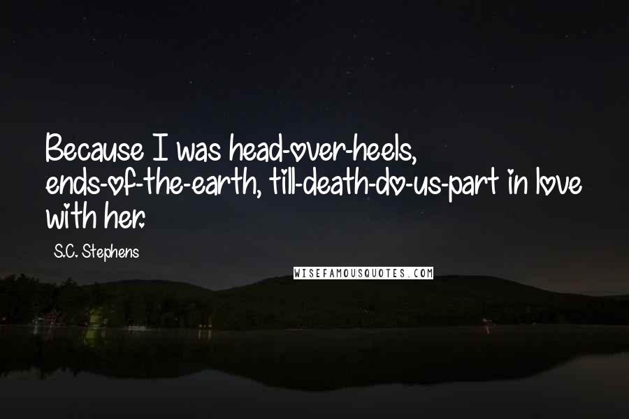 S.C. Stephens Quotes: Because I was head-over-heels, ends-of-the-earth, till-death-do-us-part in love with her.