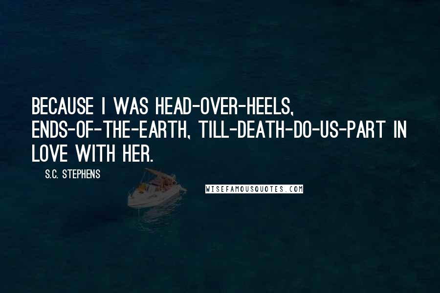 S.C. Stephens Quotes: Because I was head-over-heels, ends-of-the-earth, till-death-do-us-part in love with her.