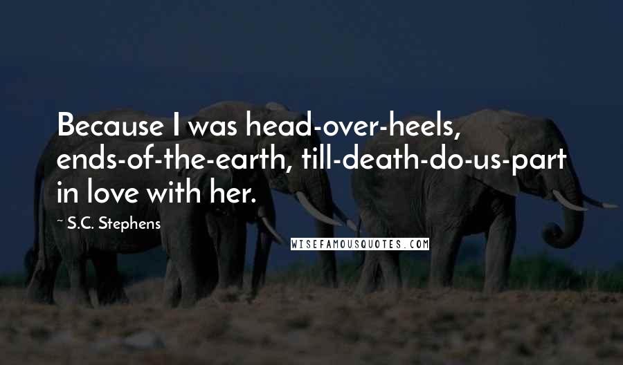 S.C. Stephens Quotes: Because I was head-over-heels, ends-of-the-earth, till-death-do-us-part in love with her.