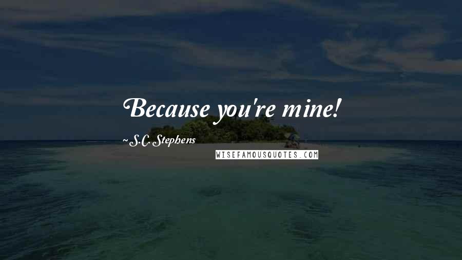 S.C. Stephens Quotes: Because you're mine!