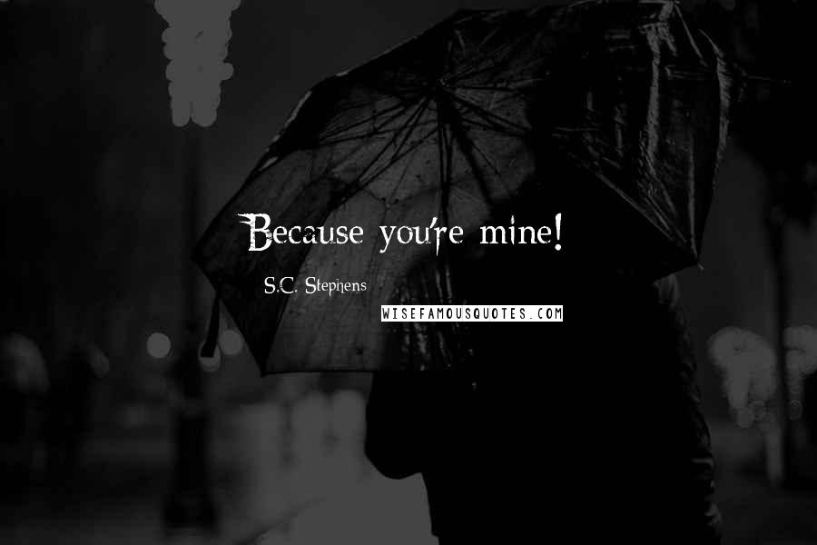 S.C. Stephens Quotes: Because you're mine!