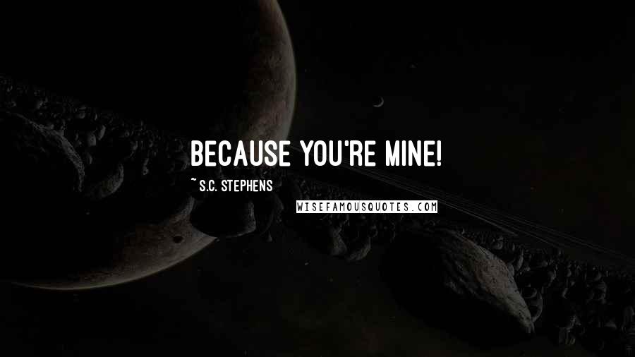 S.C. Stephens Quotes: Because you're mine!