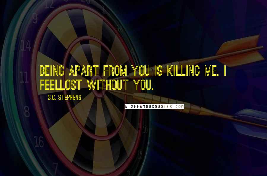 S.C. Stephens Quotes: Being apart from you is killing me. I feellost without you.