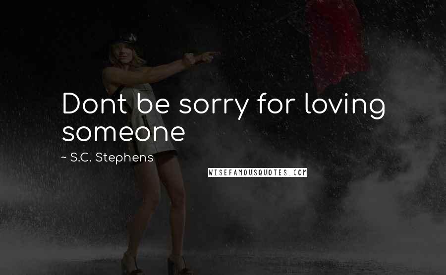 S.C. Stephens Quotes: Dont be sorry for loving someone