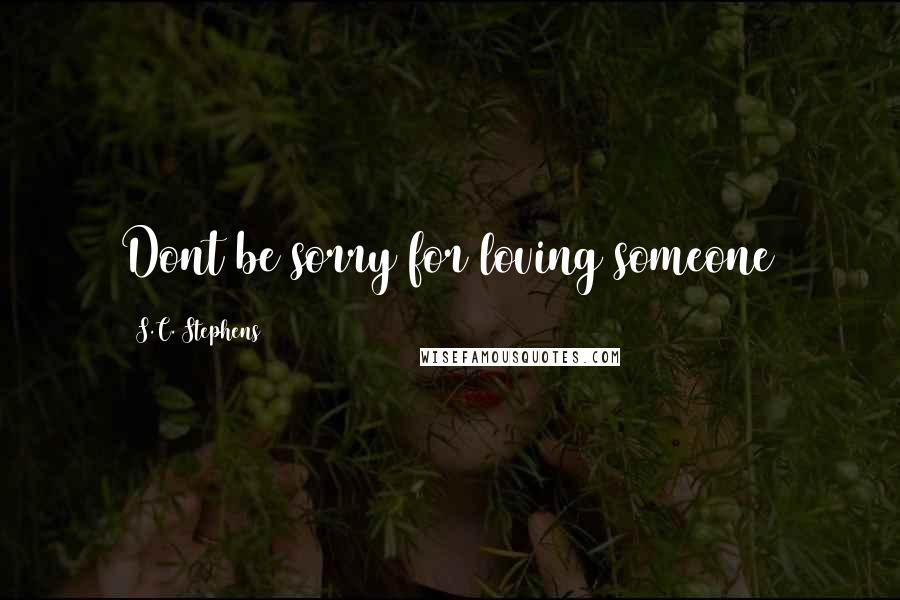 S.C. Stephens Quotes: Dont be sorry for loving someone