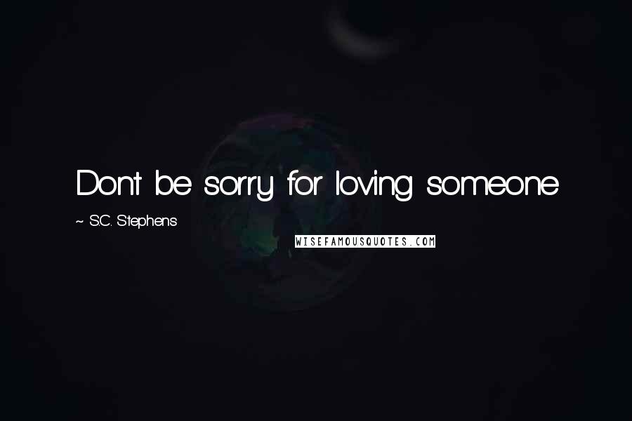 S.C. Stephens Quotes: Dont be sorry for loving someone