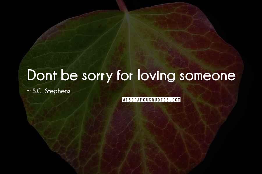 S.C. Stephens Quotes: Dont be sorry for loving someone