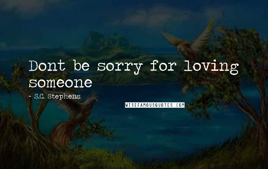 S.C. Stephens Quotes: Dont be sorry for loving someone