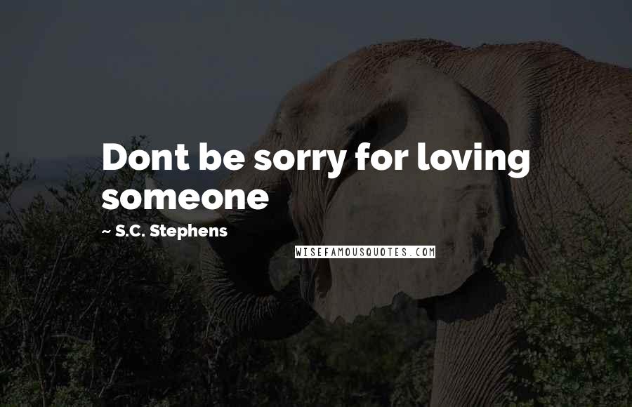 S.C. Stephens Quotes: Dont be sorry for loving someone