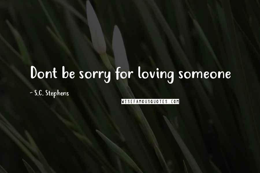 S.C. Stephens Quotes: Dont be sorry for loving someone