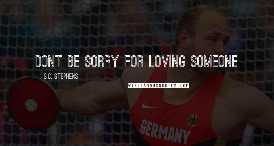 S.C. Stephens Quotes: Dont be sorry for loving someone