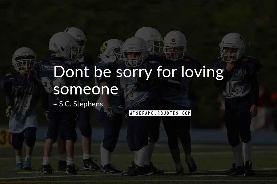 S.C. Stephens Quotes: Dont be sorry for loving someone