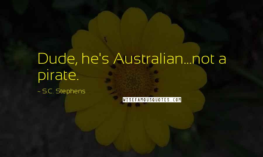 S.C. Stephens Quotes: Dude, he's Australian...not a pirate.