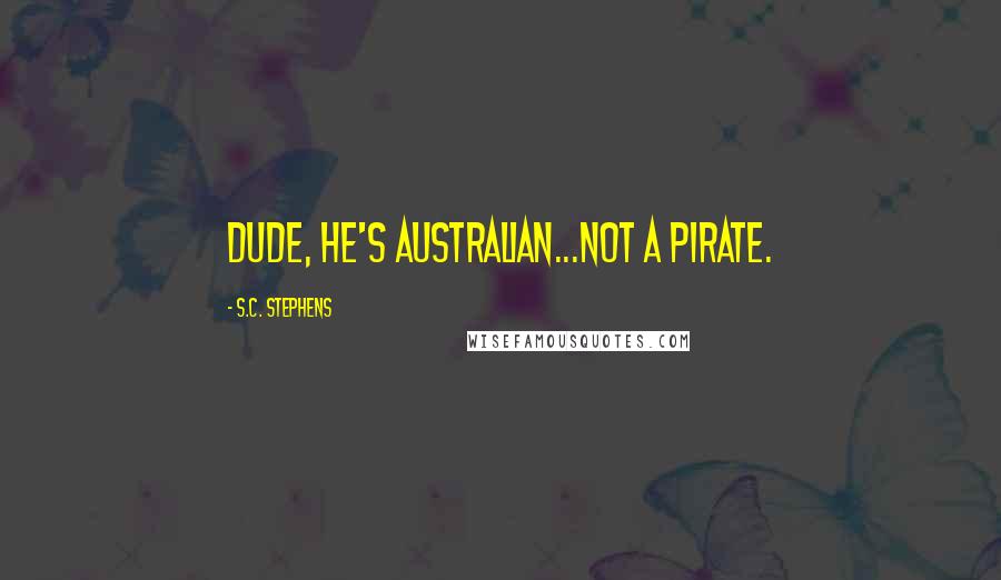 S.C. Stephens Quotes: Dude, he's Australian...not a pirate.