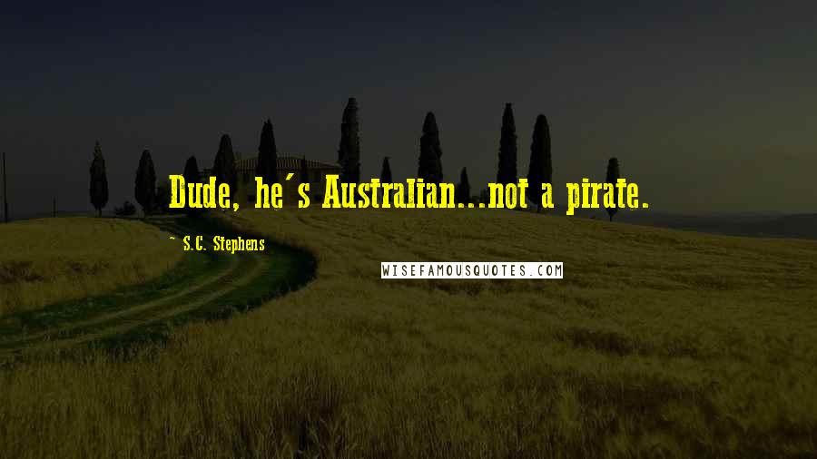 S.C. Stephens Quotes: Dude, he's Australian...not a pirate.