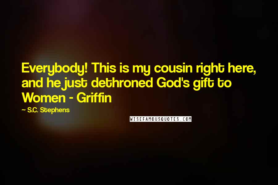 S.C. Stephens Quotes: Everybody! This is my cousin right here, and he just dethroned God's gift to Women - Griffin