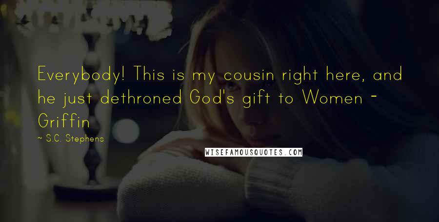 S.C. Stephens Quotes: Everybody! This is my cousin right here, and he just dethroned God's gift to Women - Griffin