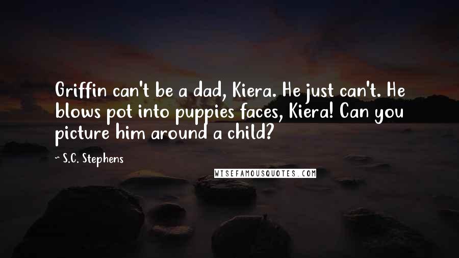 S.C. Stephens Quotes: Griffin can't be a dad, Kiera. He just can't. He blows pot into puppies faces, Kiera! Can you picture him around a child?