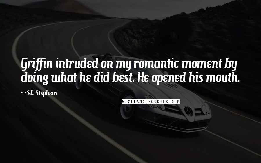 S.C. Stephens Quotes: Griffin intruded on my romantic moment by doing what he did best. He opened his mouth.