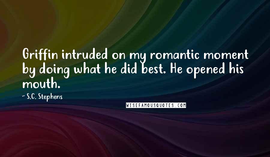 S.C. Stephens Quotes: Griffin intruded on my romantic moment by doing what he did best. He opened his mouth.