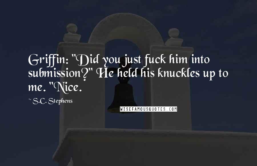 S.C. Stephens Quotes: Griffin: "Did you just fuck him into submission?" He held his knuckles up to me. "Nice.