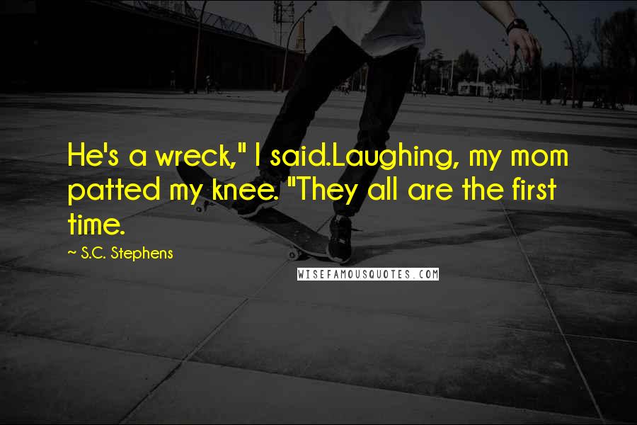 S.C. Stephens Quotes: He's a wreck," I said.Laughing, my mom patted my knee. "They all are the first time.