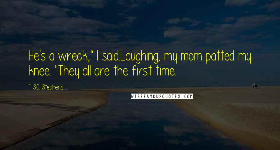 S.C. Stephens Quotes: He's a wreck," I said.Laughing, my mom patted my knee. "They all are the first time.