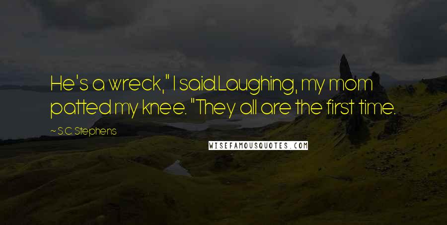 S.C. Stephens Quotes: He's a wreck," I said.Laughing, my mom patted my knee. "They all are the first time.