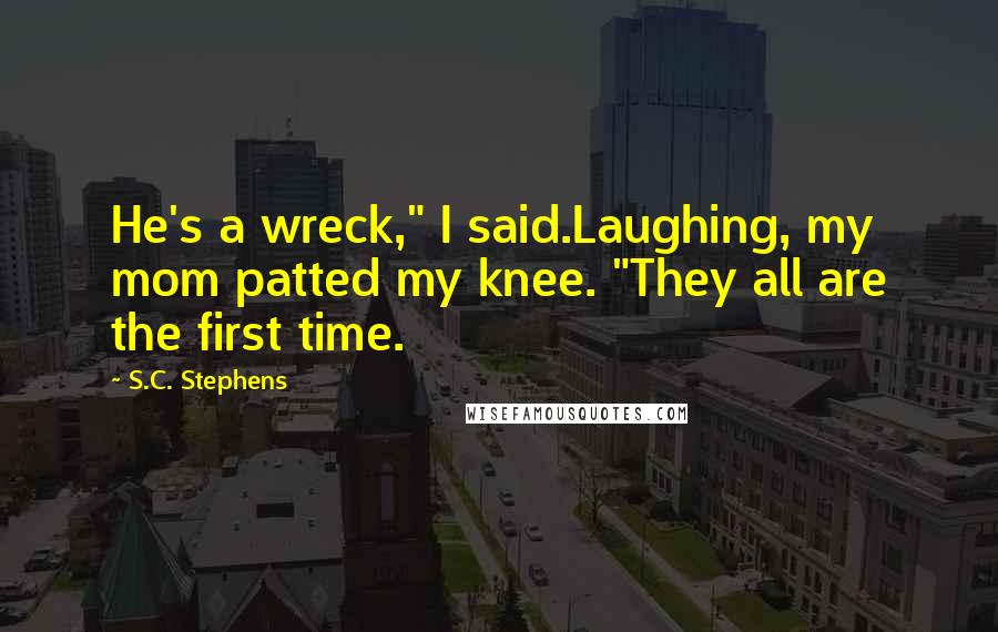 S.C. Stephens Quotes: He's a wreck," I said.Laughing, my mom patted my knee. "They all are the first time.