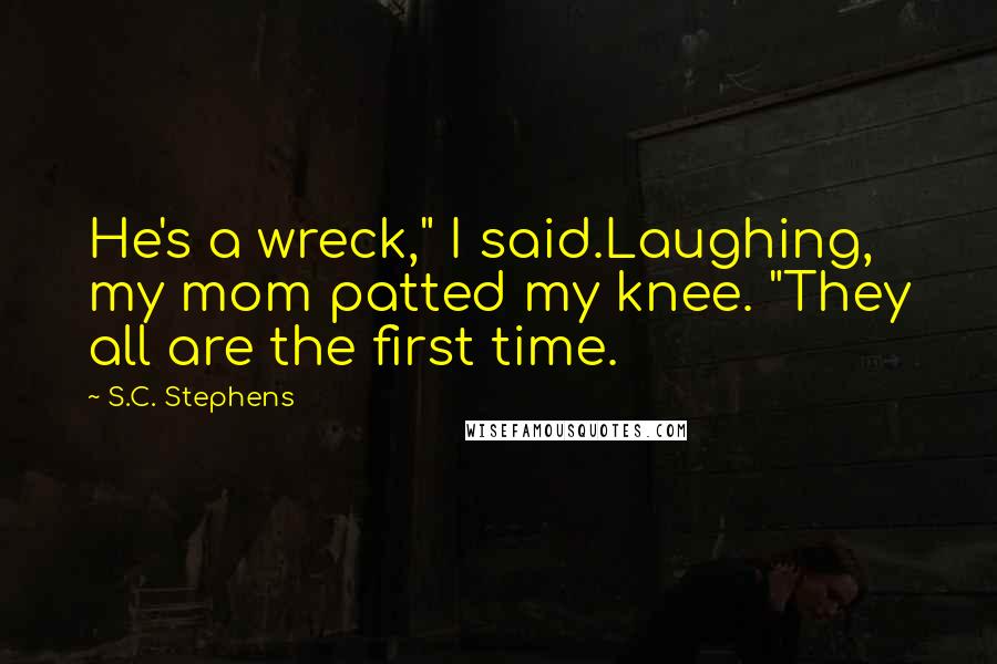 S.C. Stephens Quotes: He's a wreck," I said.Laughing, my mom patted my knee. "They all are the first time.