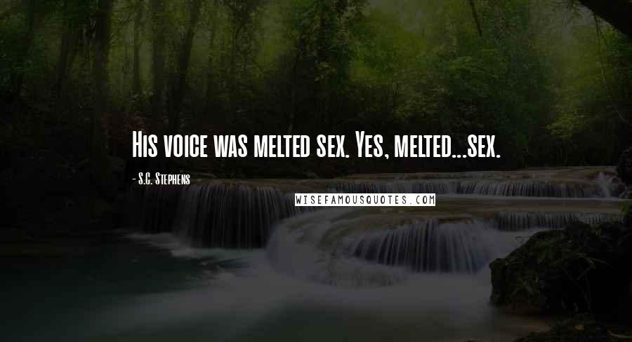 S.C. Stephens Quotes: His voice was melted sex. Yes, melted...sex.