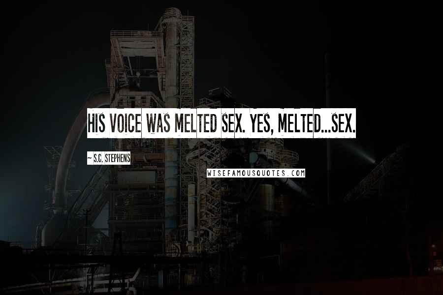 S.C. Stephens Quotes: His voice was melted sex. Yes, melted...sex.