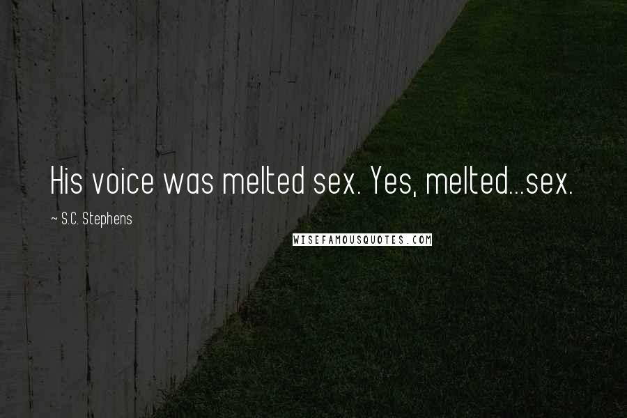 S.C. Stephens Quotes: His voice was melted sex. Yes, melted...sex.