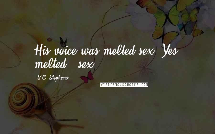 S.C. Stephens Quotes: His voice was melted sex. Yes, melted...sex.