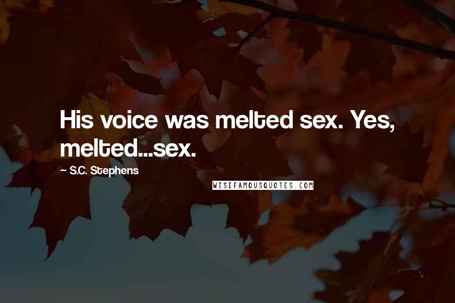 S.C. Stephens Quotes: His voice was melted sex. Yes, melted...sex.