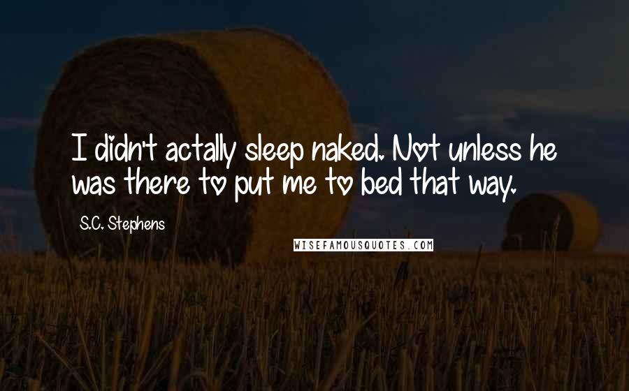 S.C. Stephens Quotes: I didn't actally sleep naked. Not unless he was there to put me to bed that way.