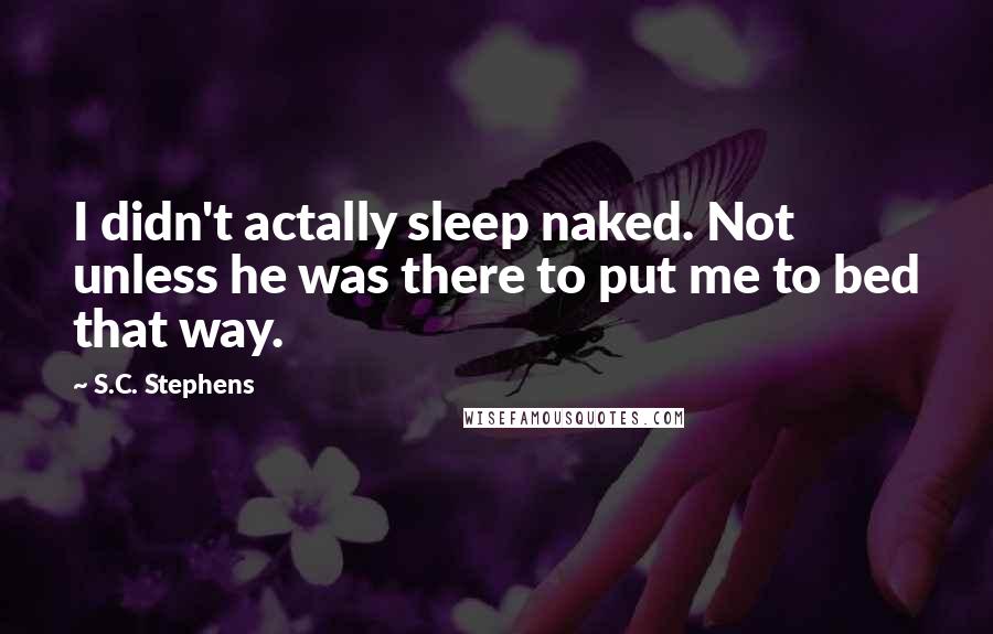 S.C. Stephens Quotes: I didn't actally sleep naked. Not unless he was there to put me to bed that way.