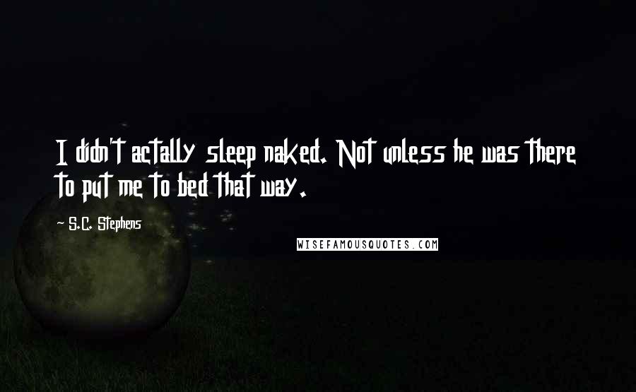 S.C. Stephens Quotes: I didn't actally sleep naked. Not unless he was there to put me to bed that way.