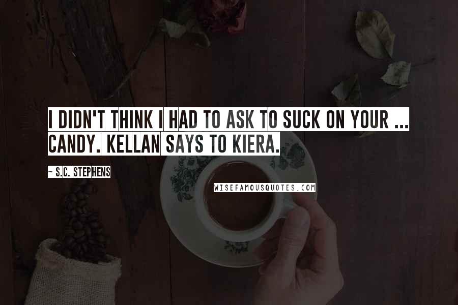 S.C. Stephens Quotes: I didn't think I had to ask to suck on your ... candy. Kellan says to Kiera.