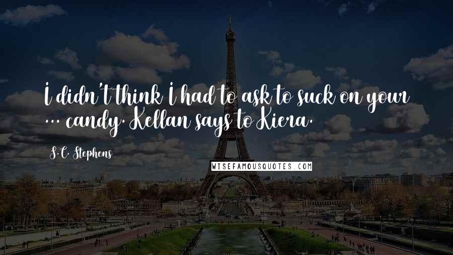 S.C. Stephens Quotes: I didn't think I had to ask to suck on your ... candy. Kellan says to Kiera.