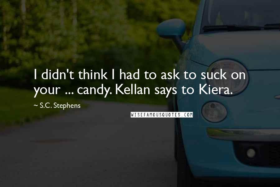 S.C. Stephens Quotes: I didn't think I had to ask to suck on your ... candy. Kellan says to Kiera.