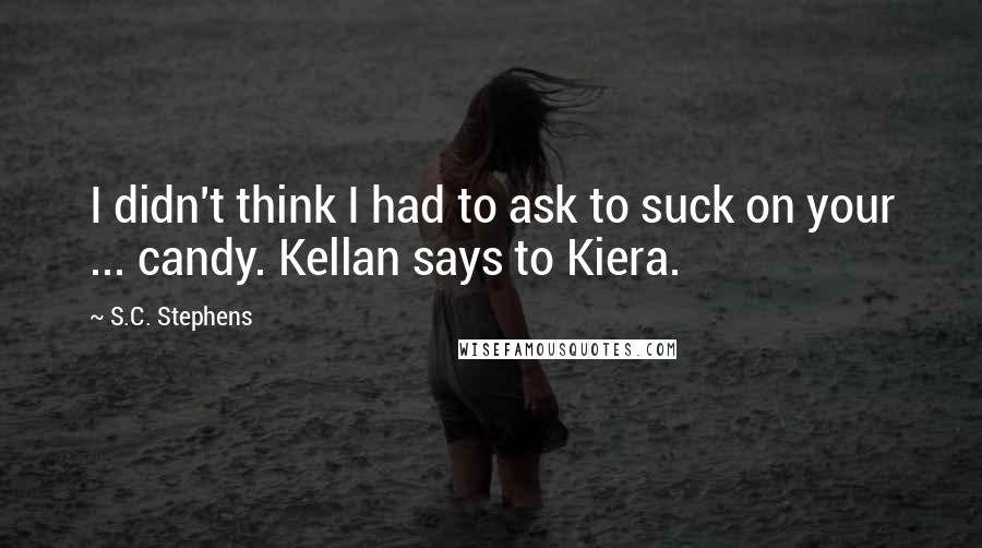 S.C. Stephens Quotes: I didn't think I had to ask to suck on your ... candy. Kellan says to Kiera.