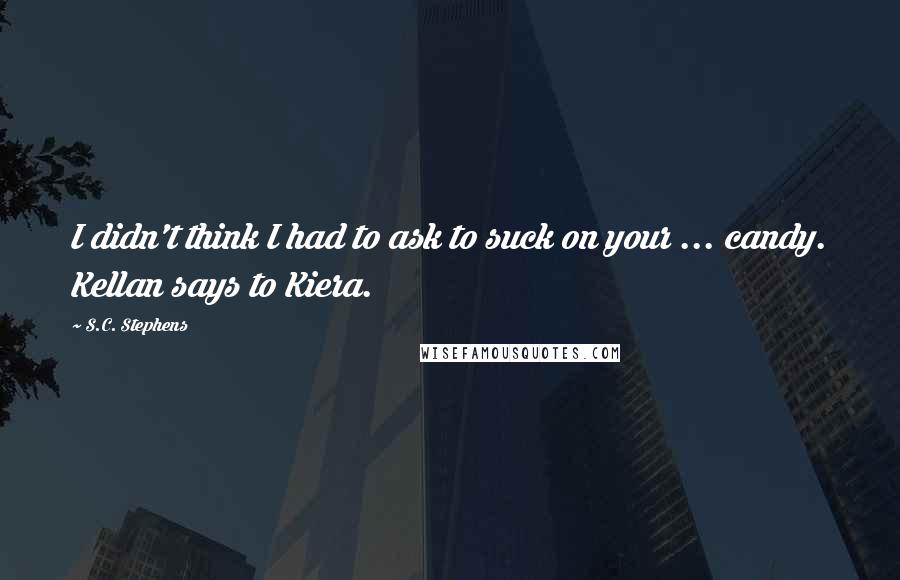 S.C. Stephens Quotes: I didn't think I had to ask to suck on your ... candy. Kellan says to Kiera.