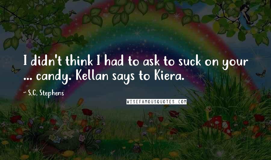 S.C. Stephens Quotes: I didn't think I had to ask to suck on your ... candy. Kellan says to Kiera.