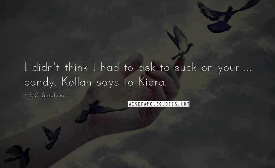 S.C. Stephens Quotes: I didn't think I had to ask to suck on your ... candy. Kellan says to Kiera.