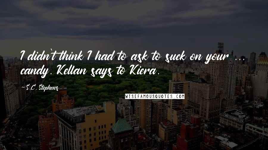 S.C. Stephens Quotes: I didn't think I had to ask to suck on your ... candy. Kellan says to Kiera.