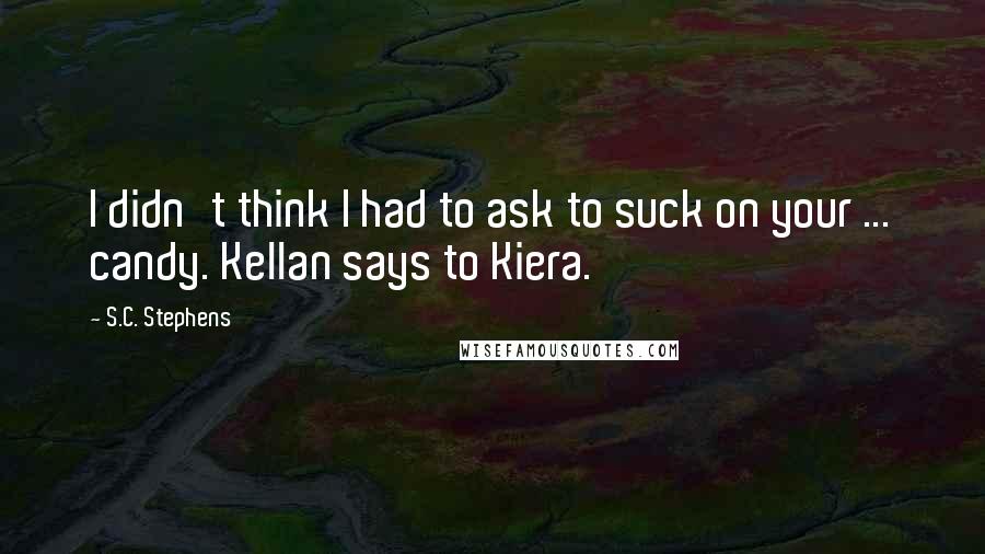 S.C. Stephens Quotes: I didn't think I had to ask to suck on your ... candy. Kellan says to Kiera.